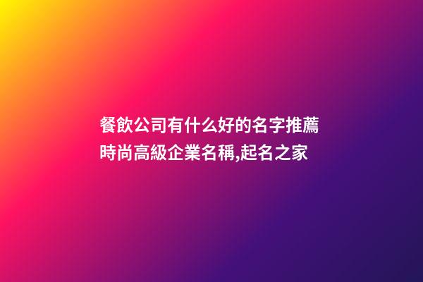 餐飲公司有什么好的名字推薦 時尚高級企業名稱,起名之家-第1張-公司起名-玄機派